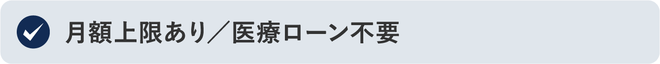 月額上限あり/医療ローン不要