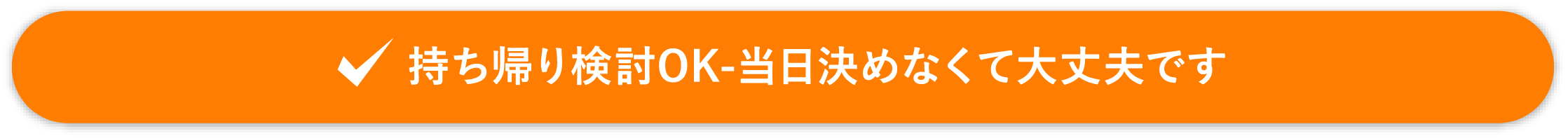 持ち帰り検討OK-当日決めなくて大丈夫です